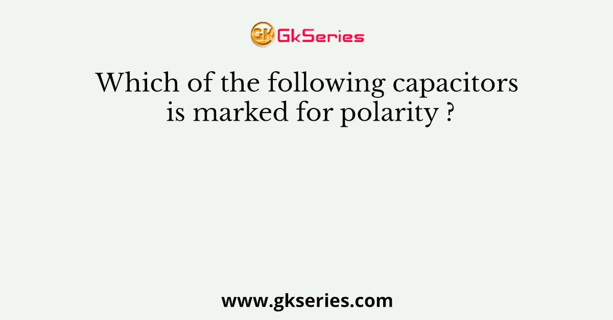 Which of the following capacitors is marked for polarity ?