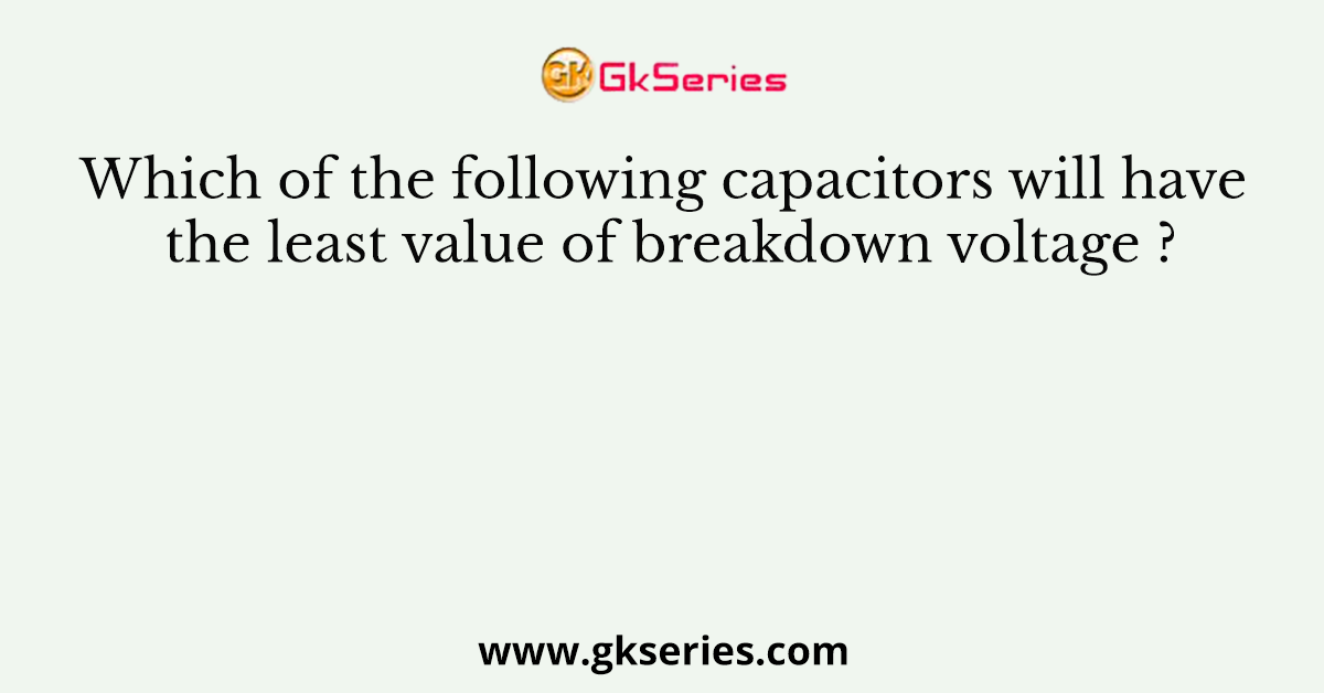 Which of the following capacitors will have the least value of breakdown voltage ?