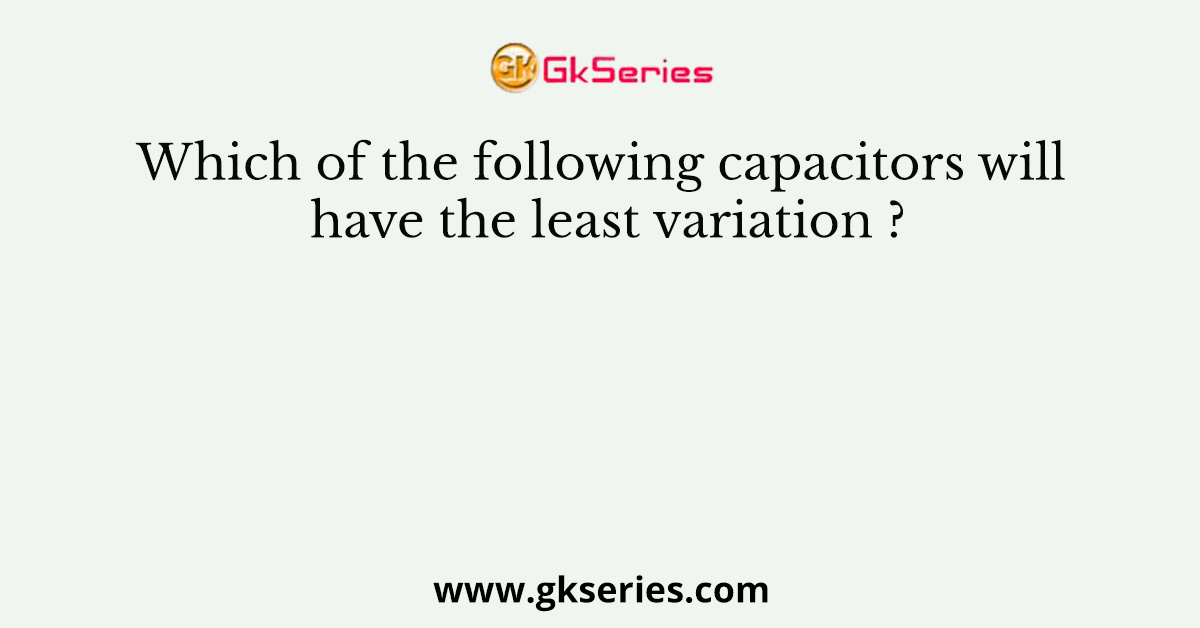 Which of the following capacitors will have the least variation ?