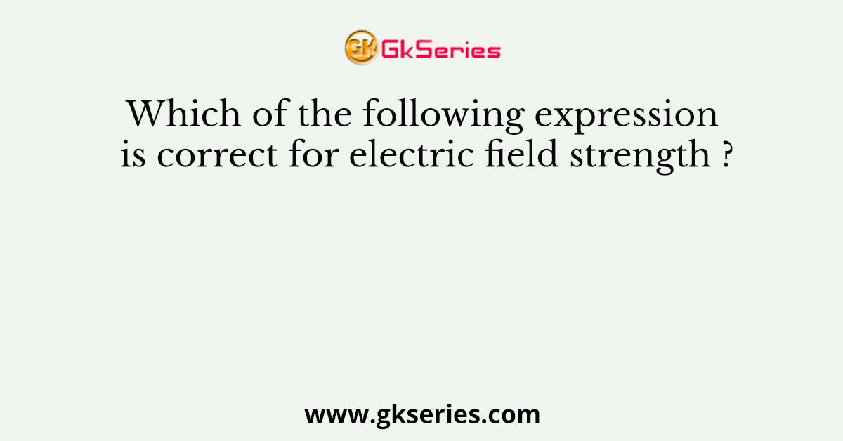 Which of the following expression is correct for electric field strength ?
