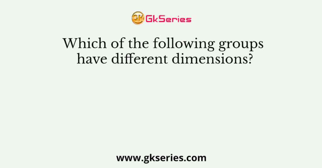 Which of the following groups have different dimensions?