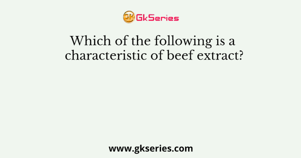 Which of the following is a characteristic of beef extract?