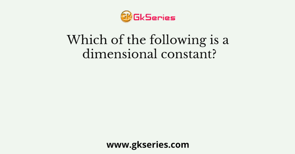 Which of the following is a dimensional constant?