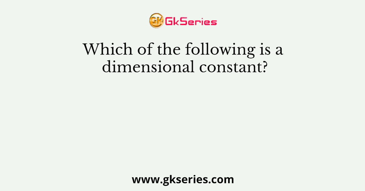 Which Of The Following Is A Dimensional Constant 