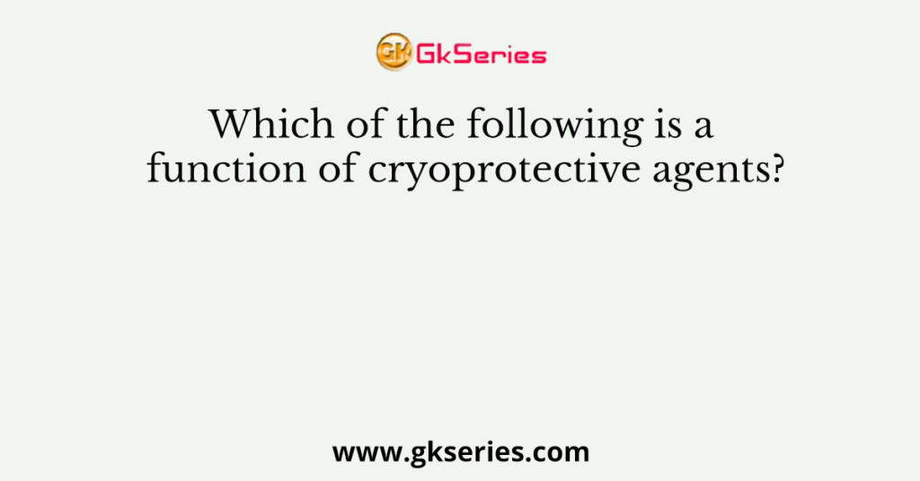 Which of the following is a function of cryoprotective agents?