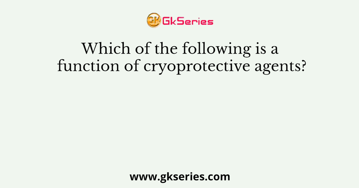 Which of the following is a function of cryoprotective agents?