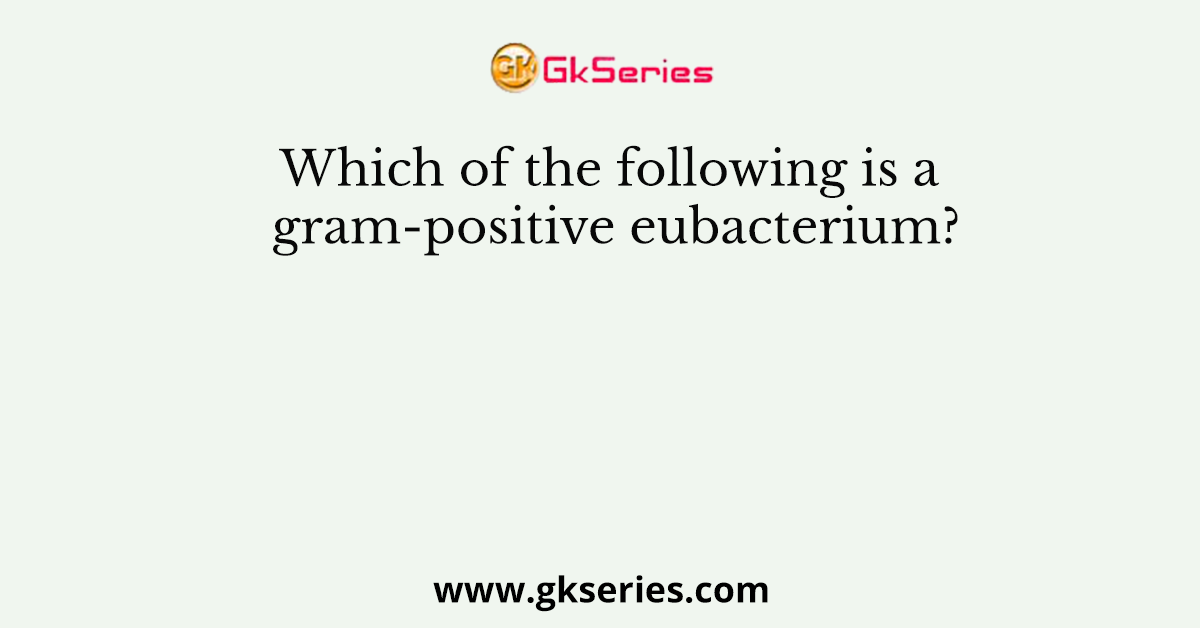 Which of the following is a gram-positive eubacterium?