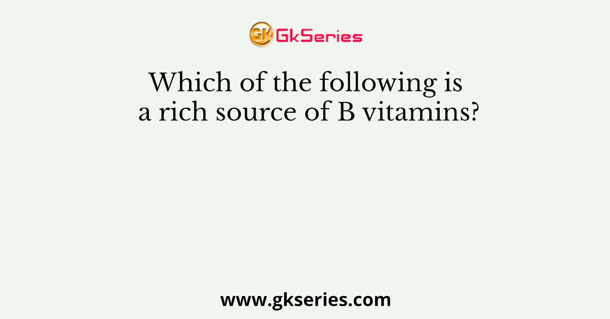 Which of the following is a rich source of B vitamins?