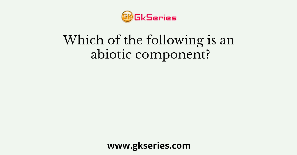 Which of the following is an abiotic component?