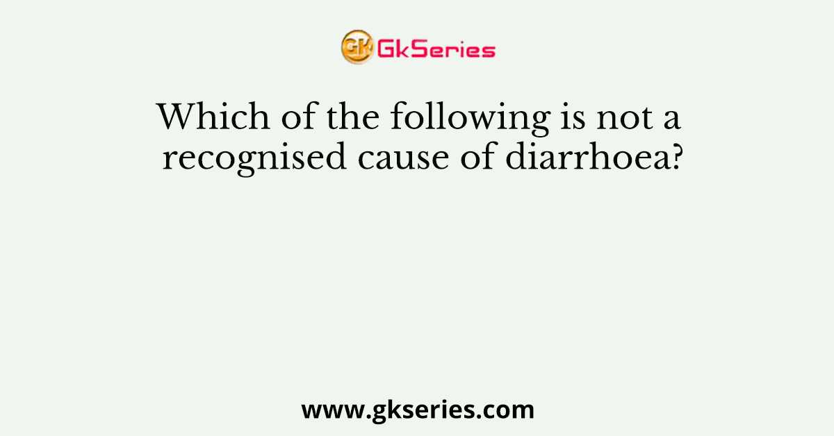 Which of the following is not a recognised cause of diarrhoea?