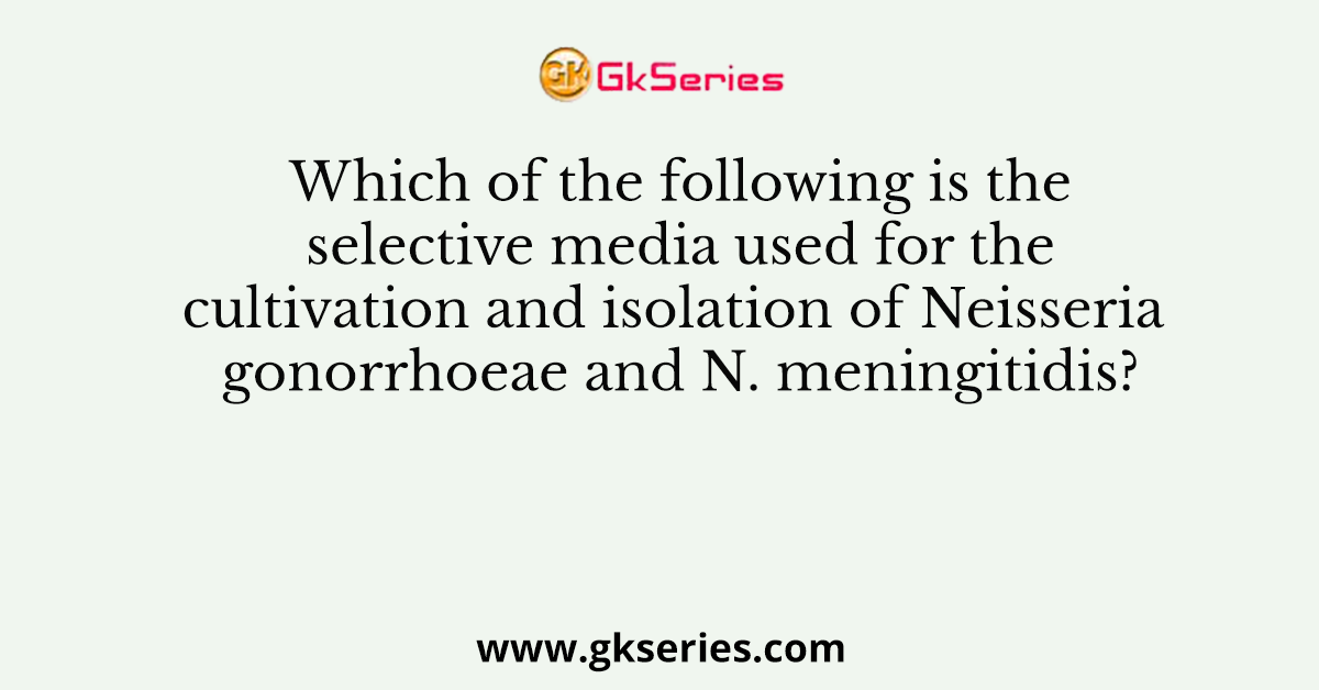 Which of the following is the selective media used for the cultivation and isolation of Neisseria gonorrhoeae and N. meningitidis?