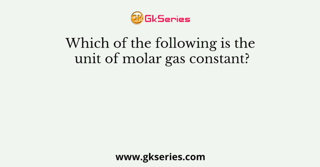 Which of the following is the unit of molar gas constant?