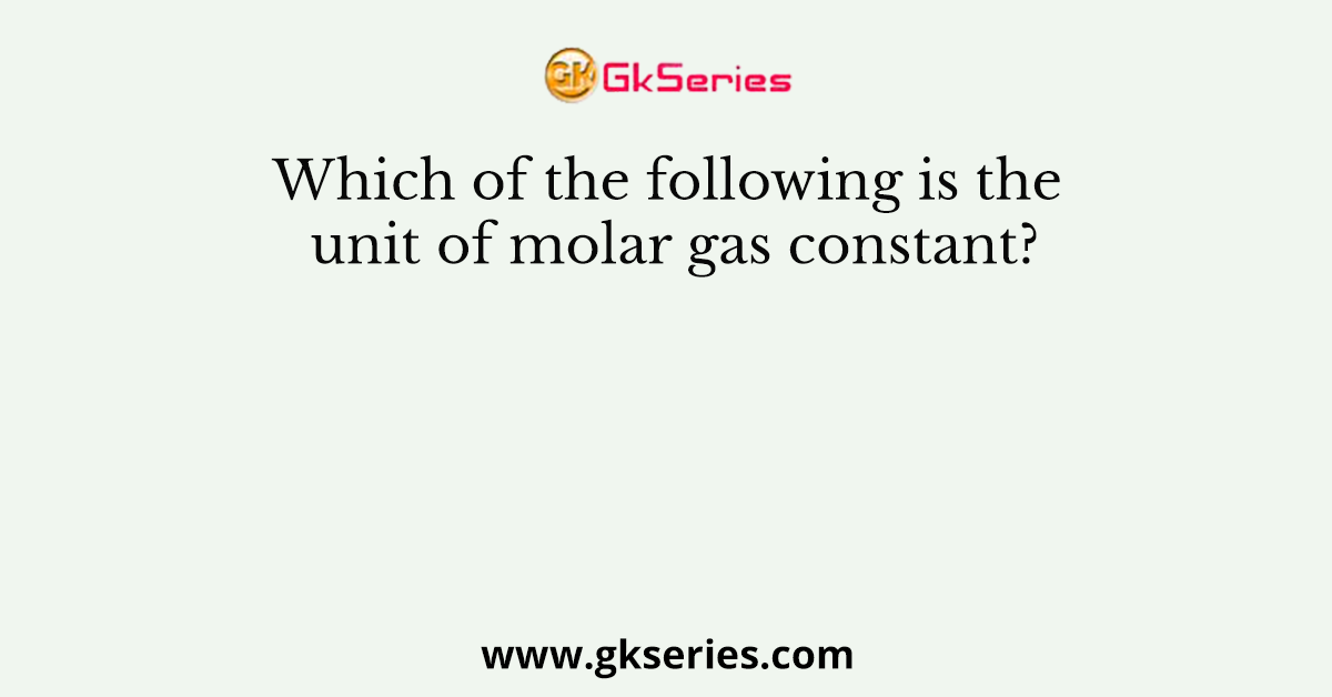 Which of the following is the unit of molar gas constant?