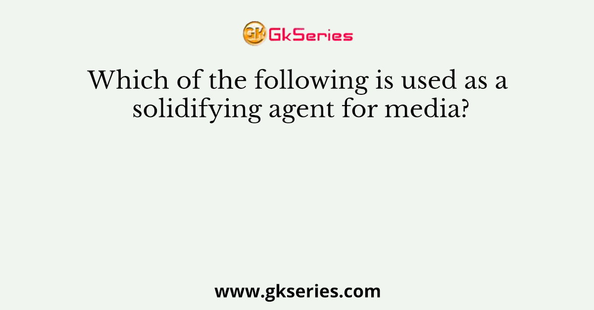 Which of the following is used as a solidifying agent for media?