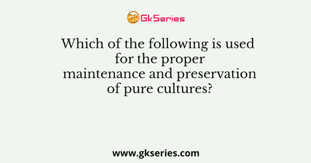 Which of the following is used for the proper maintenance and preservation of pure cultures?