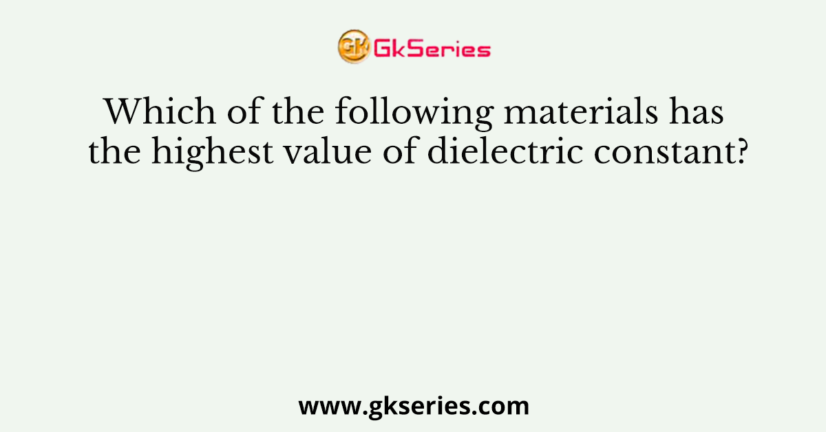 Which of the following materials has the highest value of dielectric constant?