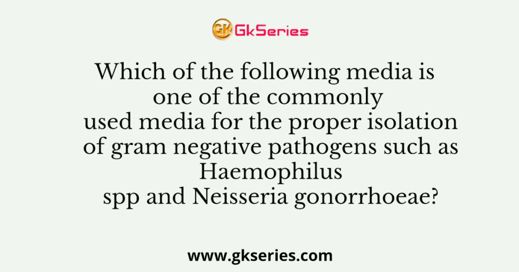 Which of the following media is one of the commonly used media for the proper isolation of gram negative pathogens such as Haemophilus spp and Neisseria gonorrhoeae?