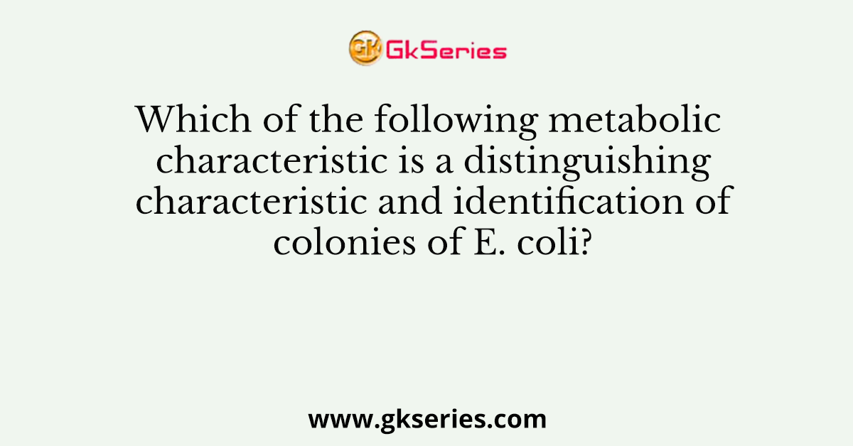 Which of the following metabolic characteristic is a distinguishing characteristic and identification of colonies of E. coli?