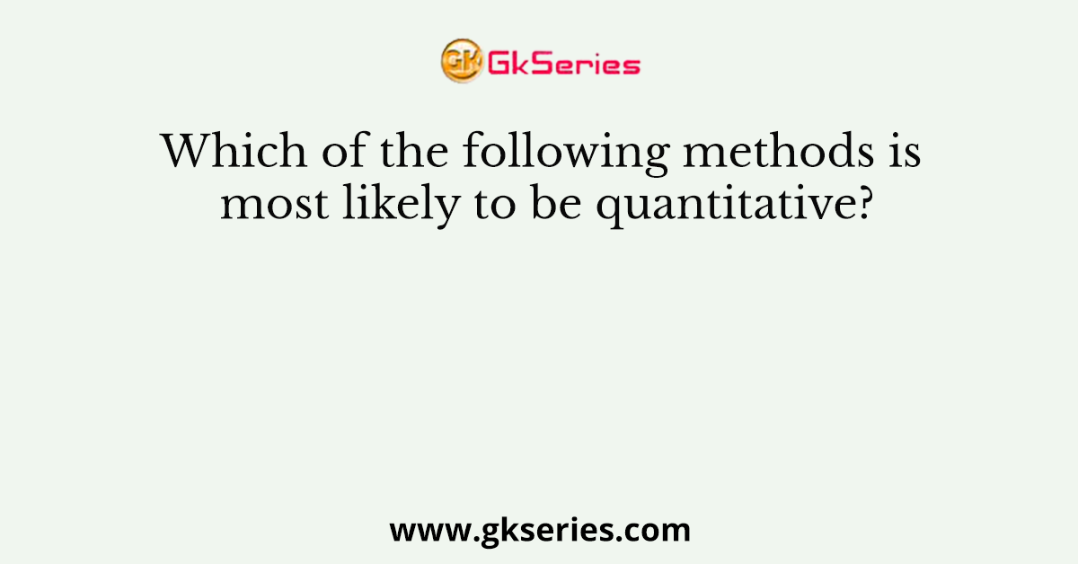Which of the following methods is most likely to be quantitative?
