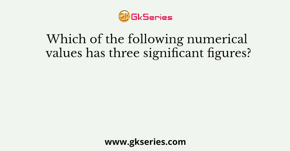 Which of the following numerical values has three significant figures?