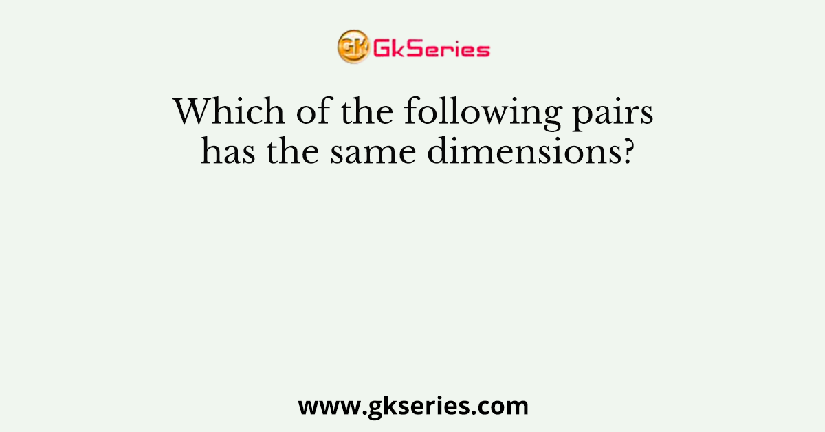 Which of the following pairs has the same dimensions?