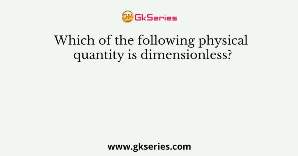 Which of the following physical quantity is dimensionless?