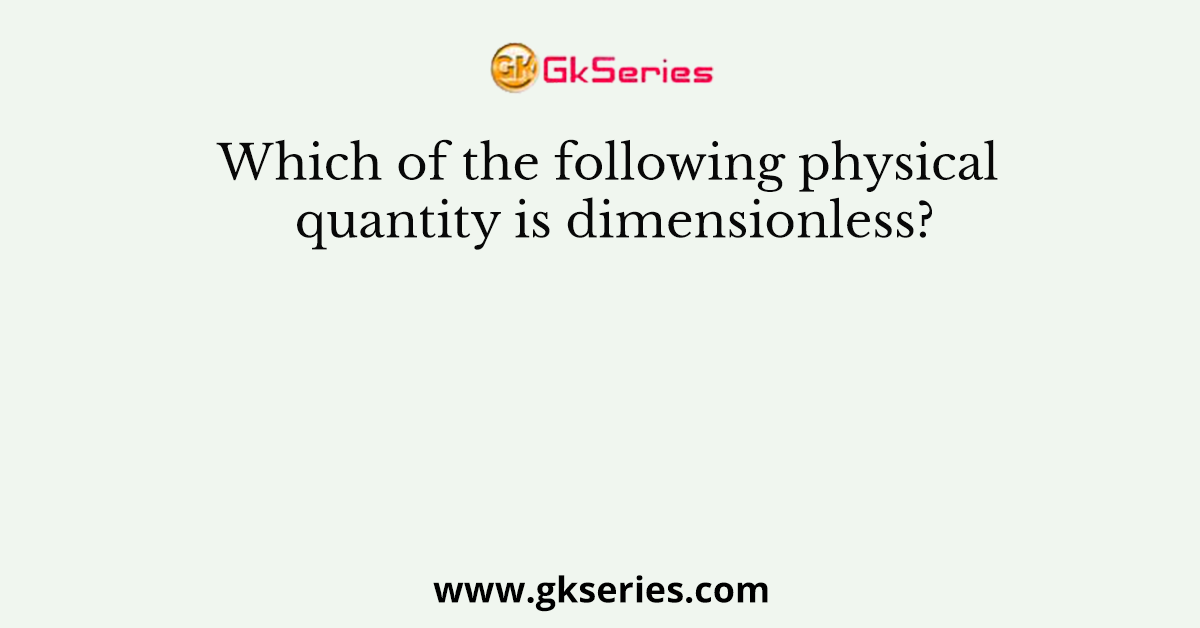 Which of the following physical quantity is dimensionless?