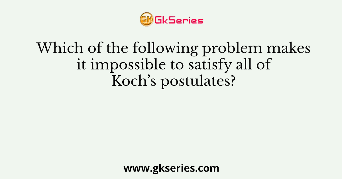Which of the following problem makes it impossible to satisfy all of Koch’s postulates?