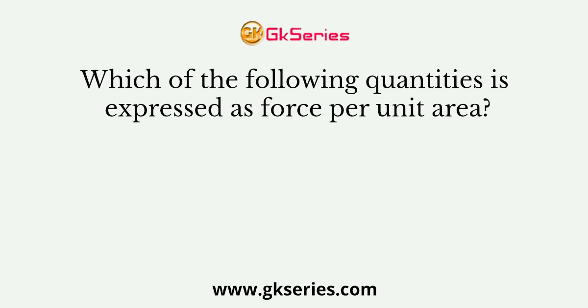 Which of the following quantities is expressed as force per unit area?