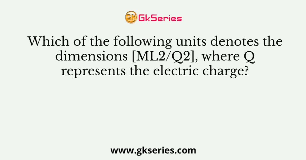 Which of the following units denotes the dimensions [ML2/Q2], where Q represents the electric charge?