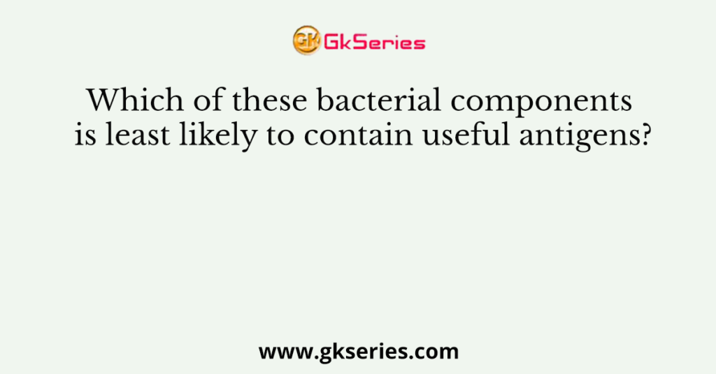 Which of these bacterial components is least likely to contain useful antigens?