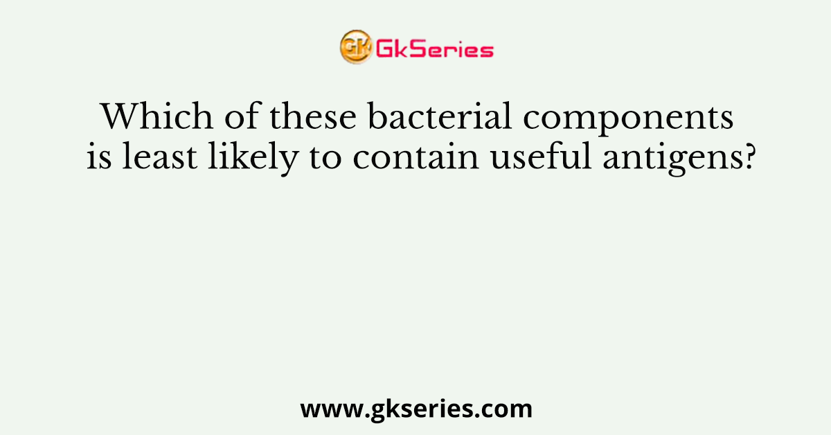 Which of these bacterial components is least likely to contain useful antigens?