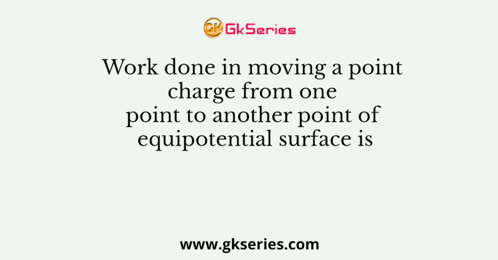 Work done in moving a point charge from one point to another point of equipotential surface is