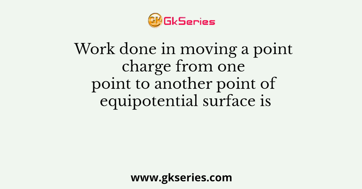 Work done in moving a point charge from one point to another point of equipotential surface is