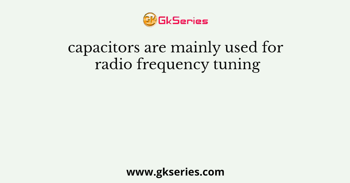 capacitors are mainly used for radio frequency tuning