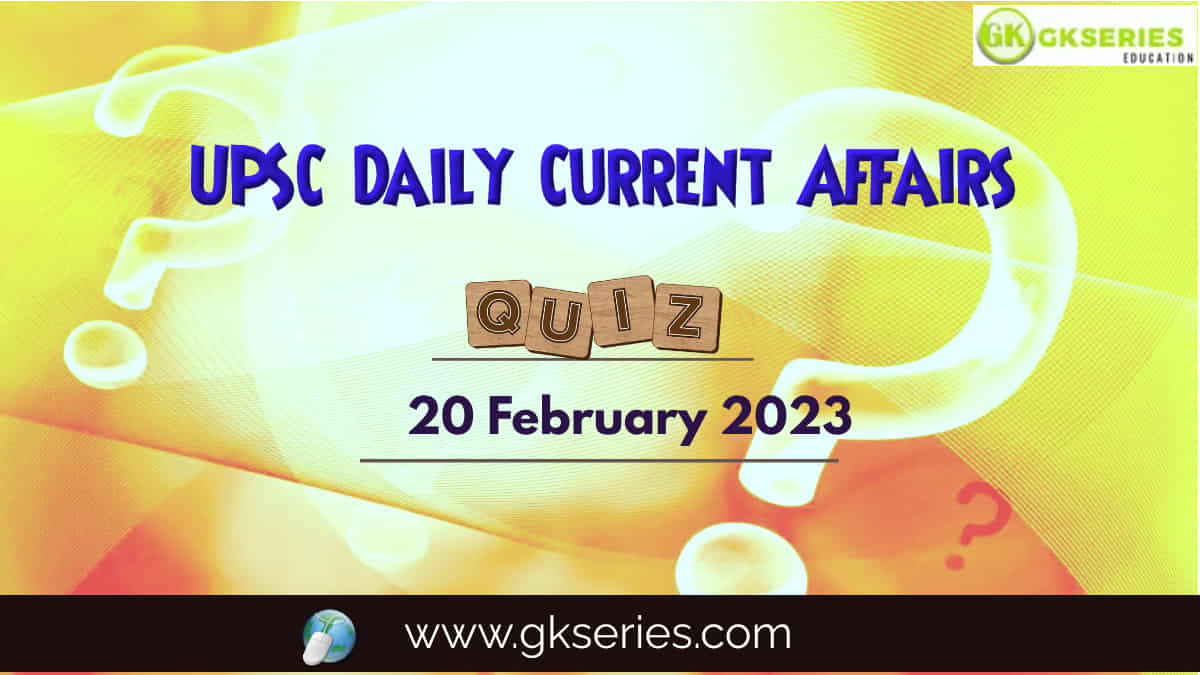 UPSC Daily Current Affairs Quiz: 20 February 2023