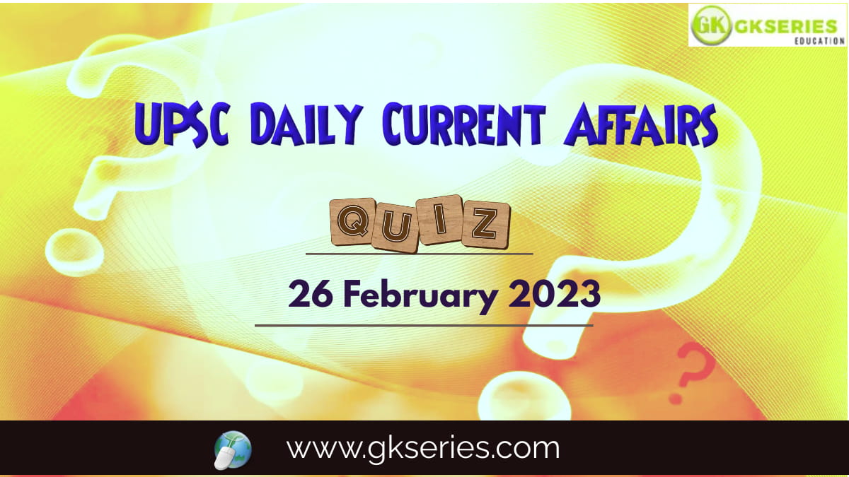 UPSC Daily Current Affairs Quiz: 26 February 2023