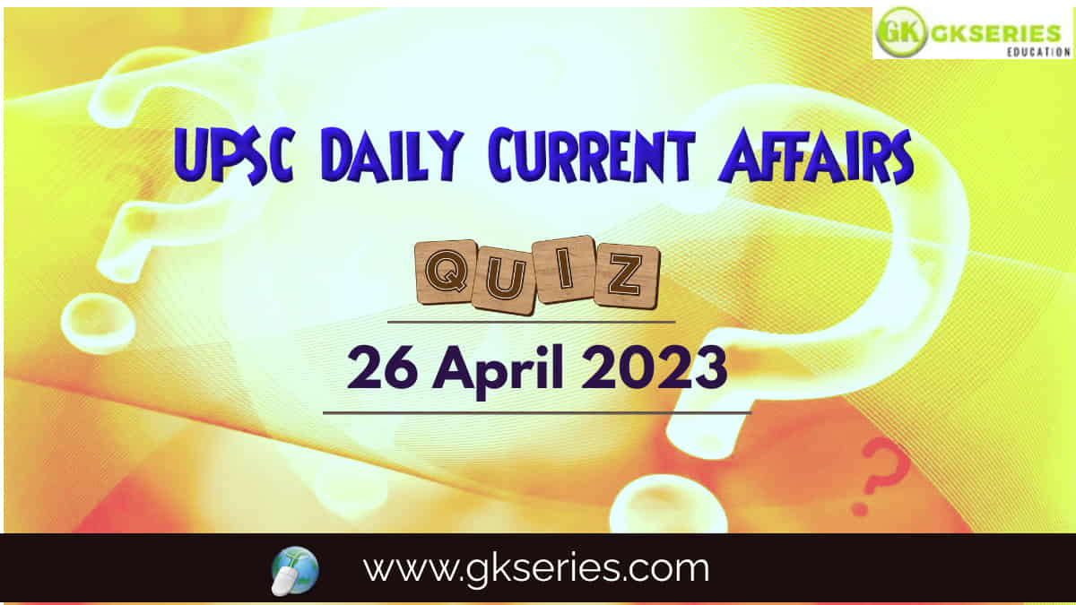 UPSC Daily Current Affairs Quiz 26 April 2023 composed by the Gkseries team is very helpful to UPSC aspirants.