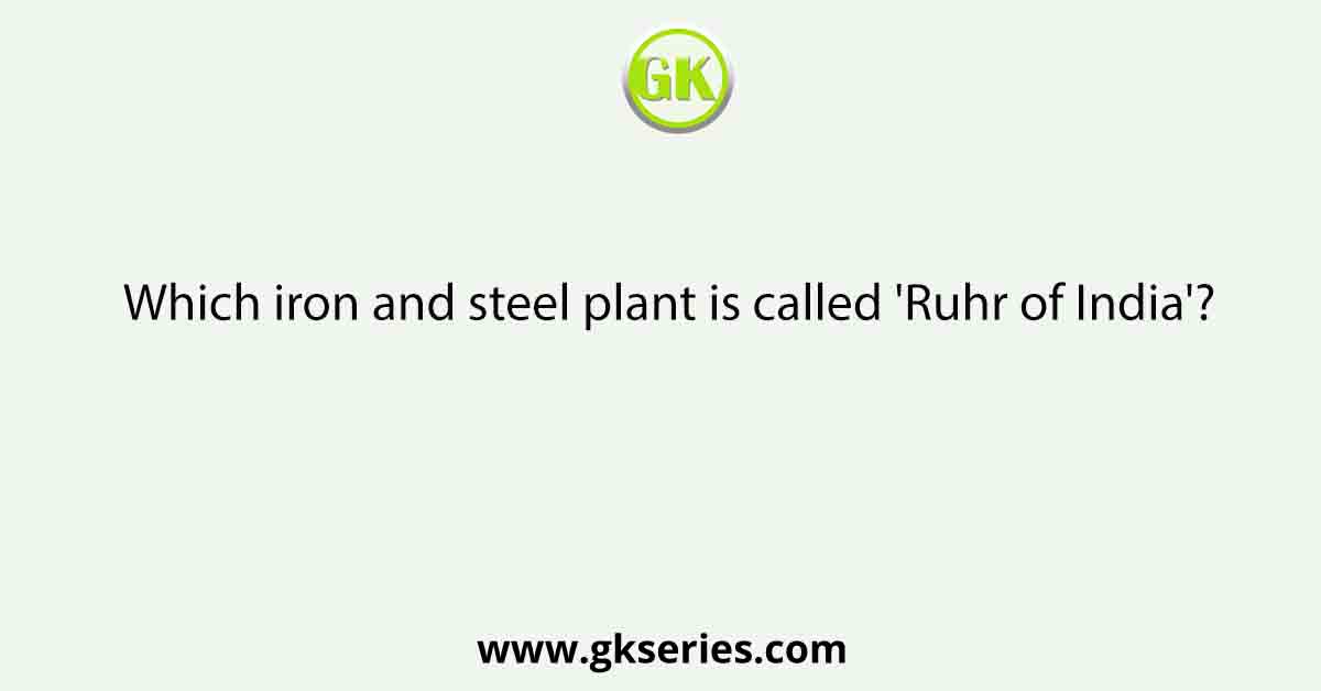 Which iron and steel plant is called 'Ruhr of India'?