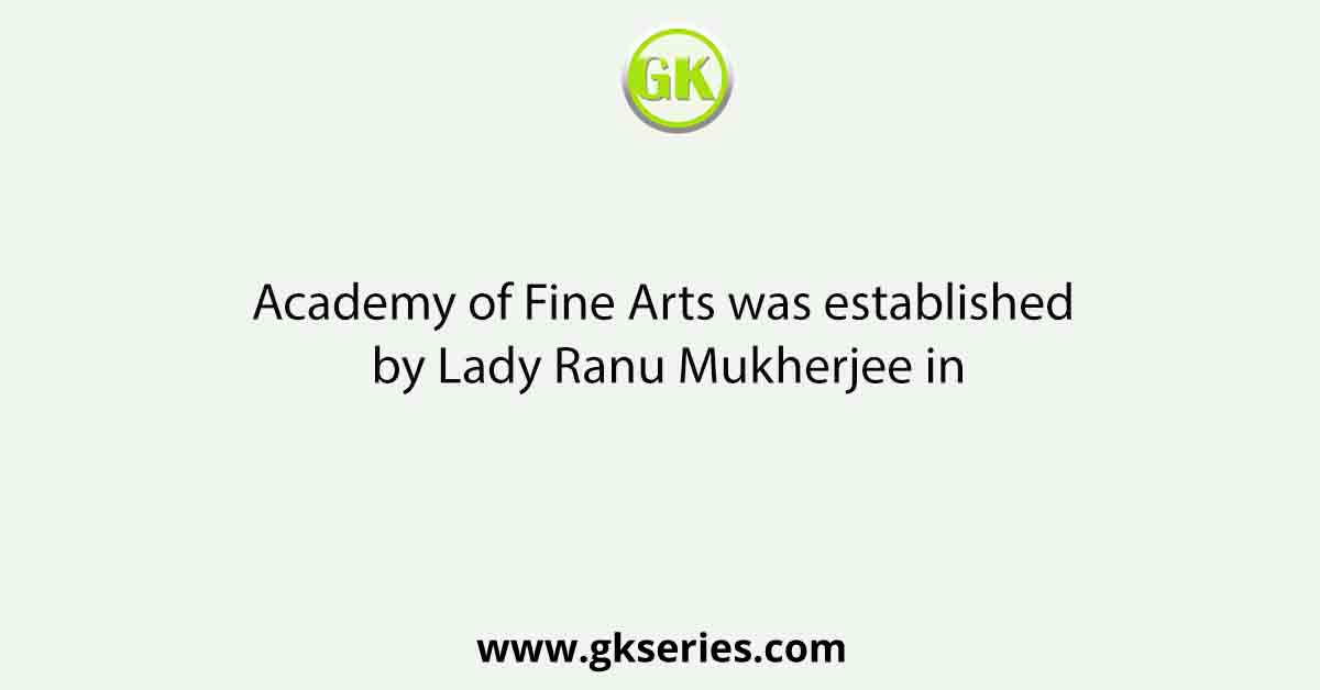 Academy of Fine Arts was established by Lady Ranu Mukherjee in