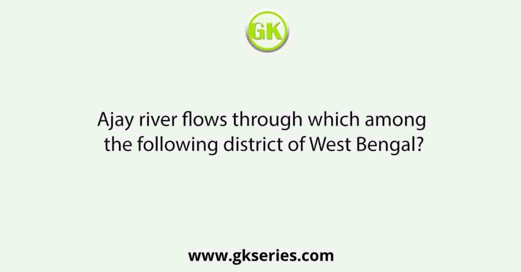 Ajay river flows through which among the following district of West Bengal?