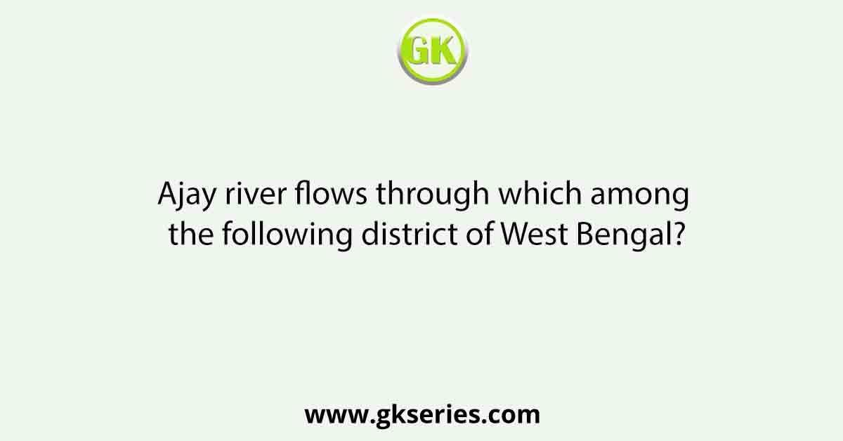 Ajay river flows through which among the following district of West Bengal?