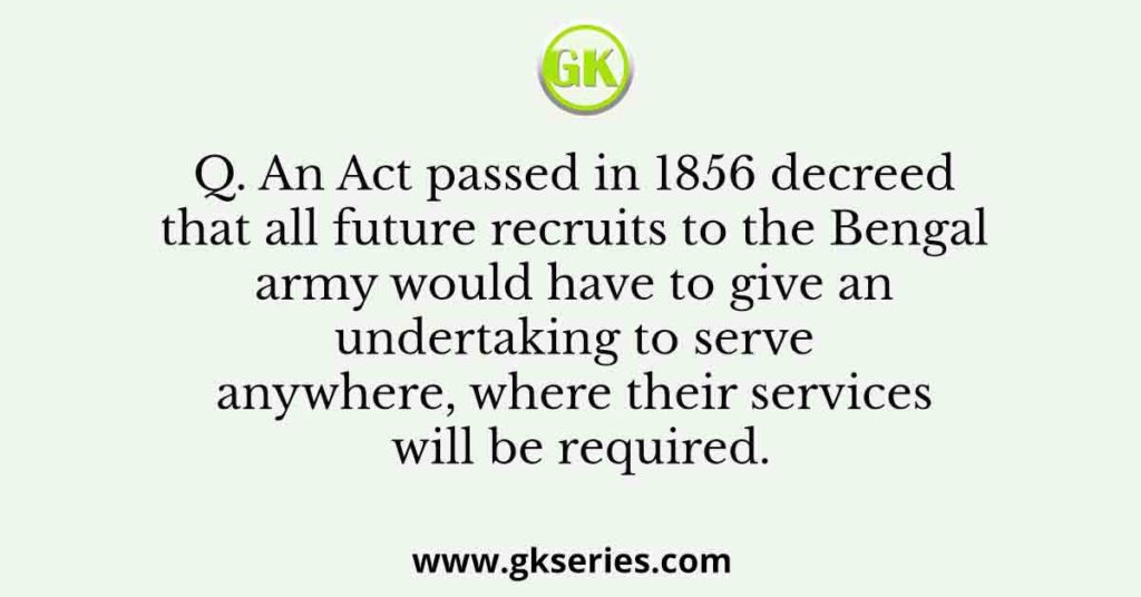 An Act passed in 1856 decreed that all future recruits to the Bengal army would have to give an undertaking