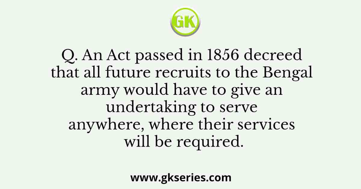 An Act passed in 1856 decreed that all future recruits to the Bengal army would have to give an undertaking