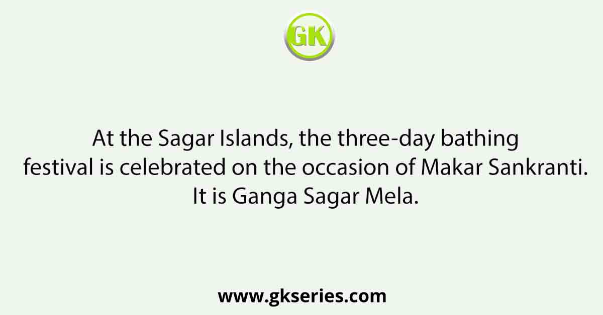 At the Sagar Islands, the three-day bathing festival is celebrated on the occasion of Makar Sankranti. It is Ganga Sagar Mela.