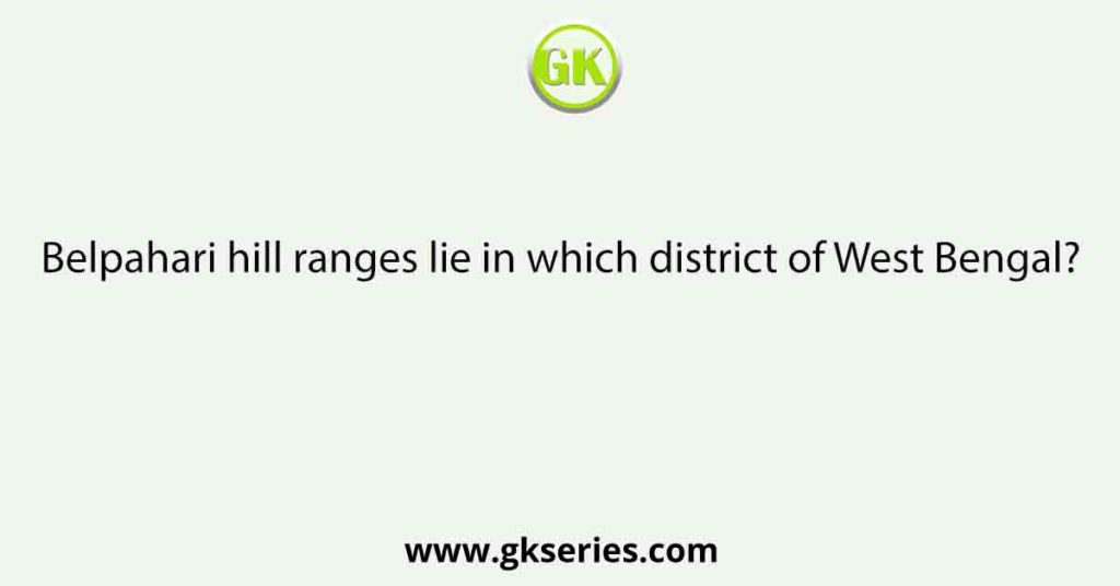 Belpahari hill ranges lie in which district of West Bengal?