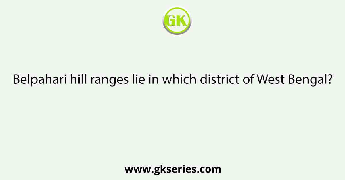 Belpahari hill ranges lie in which district of West Bengal?