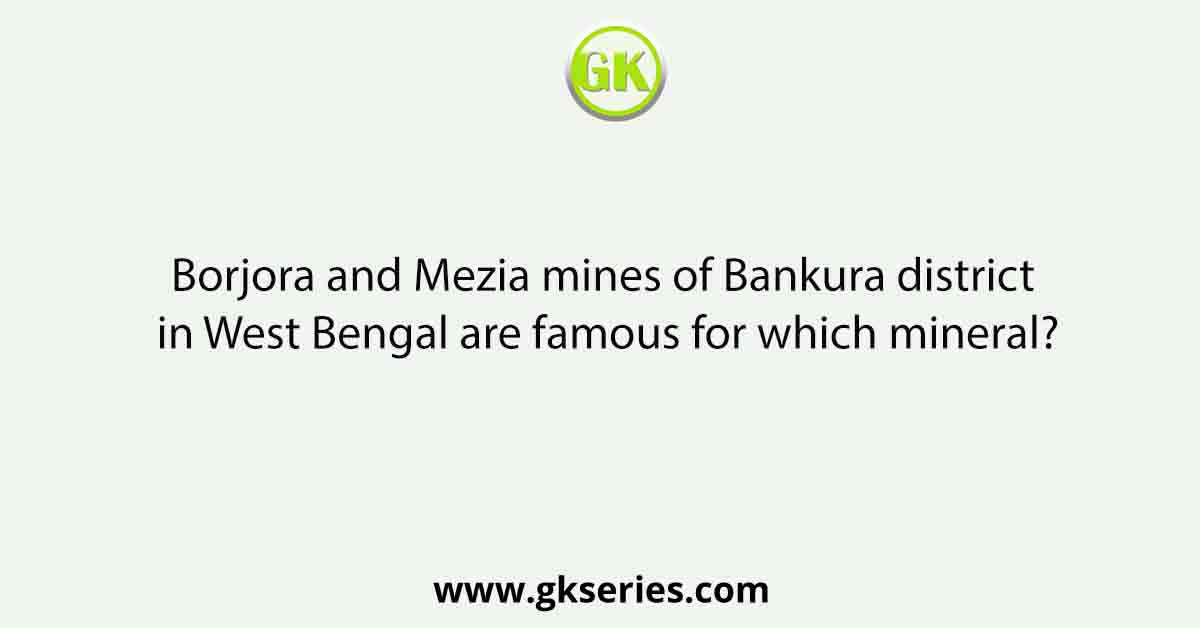 Borjora and Mezia mines of Bankura district in West Bengal are famous for which mineral?