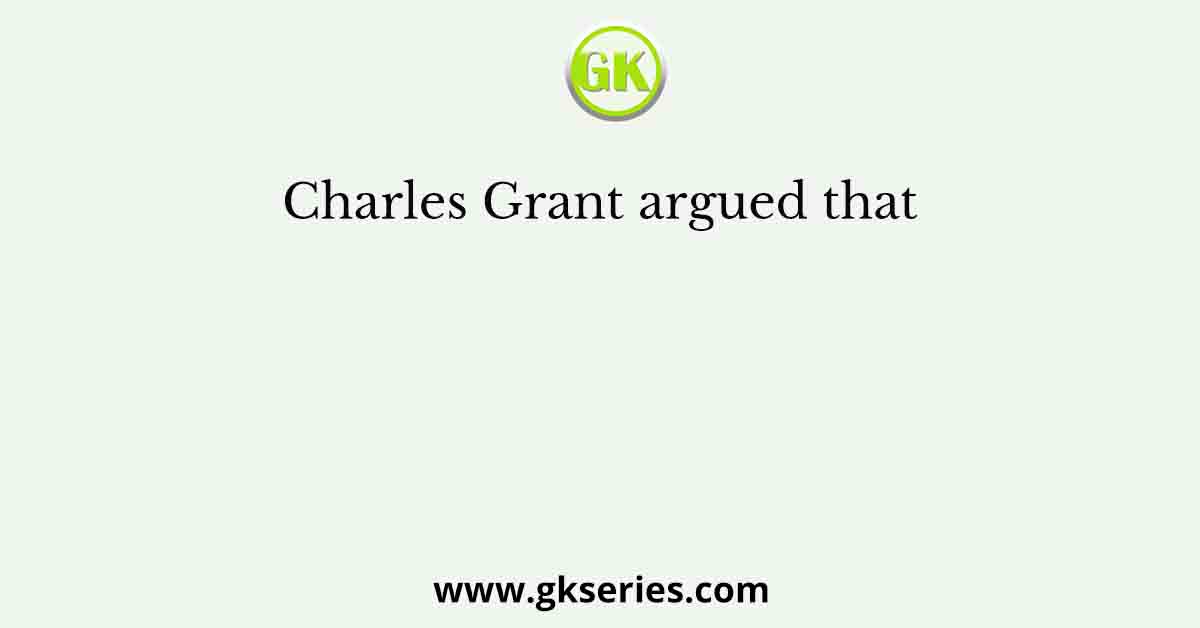 Charles Grant argued that