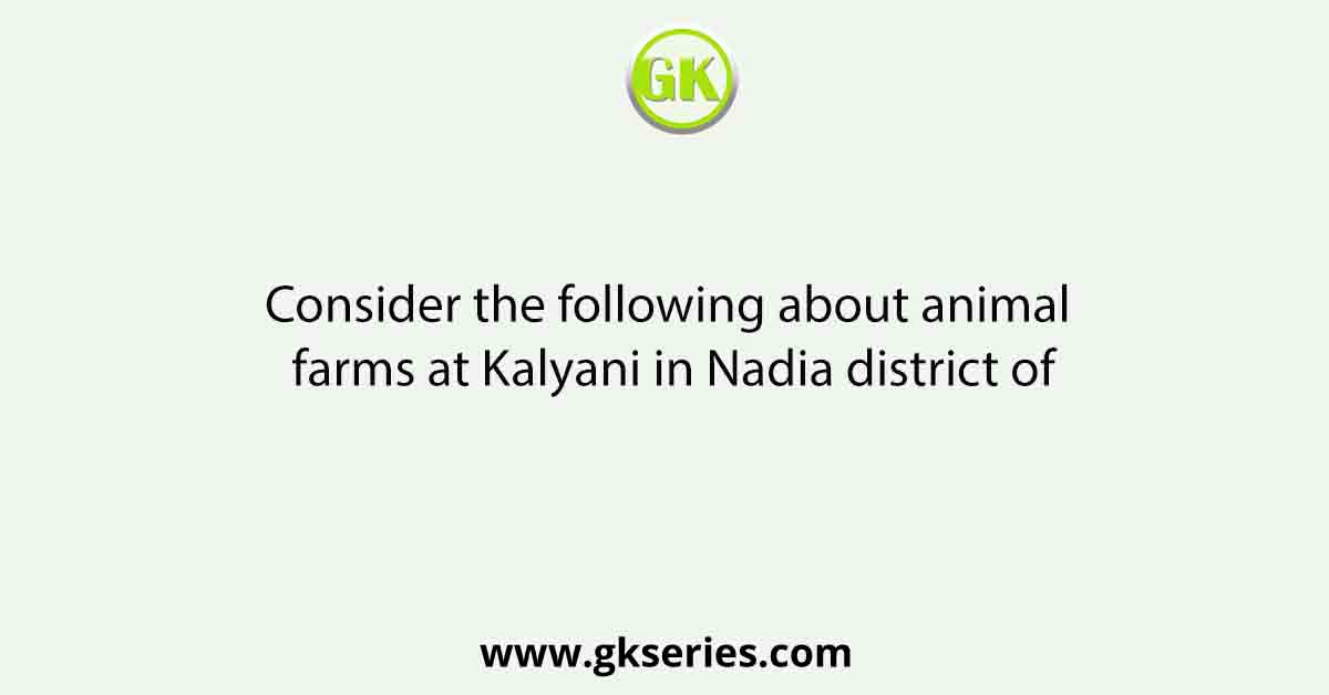 Consider the following about animal farms at Kalyani in Nadia district of